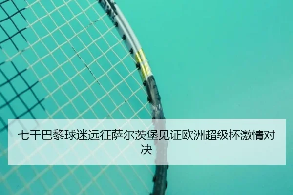 七千巴黎球迷远征萨尔茨堡见证欧洲超级杯激情对决
